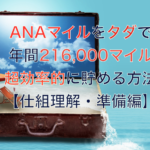 ANAマイルをタダで年間216,000マイル超効率的に貯める方法
【仕組理解・準備編】