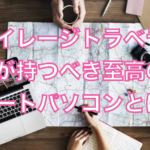 マイレージトラベラーが持つべき至高のノートパソコンとは?