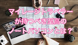 マイレージトラベラーが持つべき至高のノートパソコンとは?