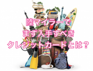 陸マイラーで、まず入手すべきクレジットカードとは?